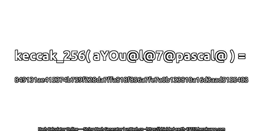 keccak_256( aYOu@l@7@pascal@ ) = 849131ae415374b759f228da7ffa818f856a7fe7a0b133810a16d3aad5155403 | unHash.co