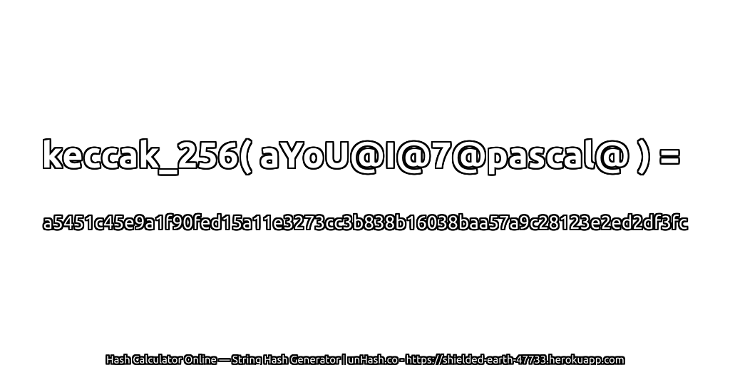 keccak_256( aYoU@I@7@pascal@ ) = a5451c45e9a1f90fed15a11e3273cc3b838b16038baa57a9c28123e2ed2df3fc | unHash.co