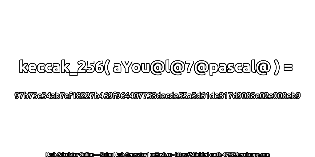 keccak_256( aYou@l@7@pascal@ ) = 97b73e34ab7ef18227b469f964407758decde55a5d61de817d9088e02e008eb9 | unHash.co