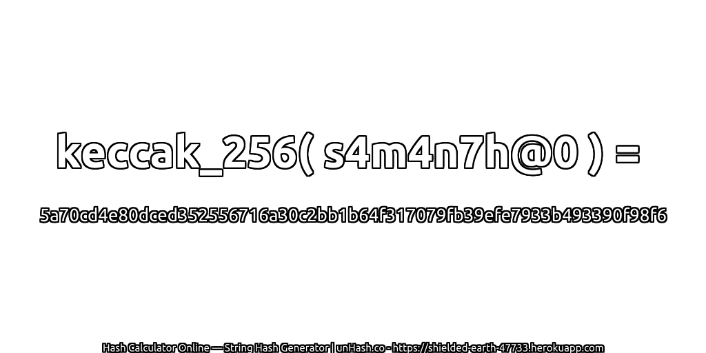 keccak_256( s4m4n7h@0 ) = 5a70cd4e80dced352556716a30c2bb1b64f317079fb39efe7933b493390f98f6 | unHash.co