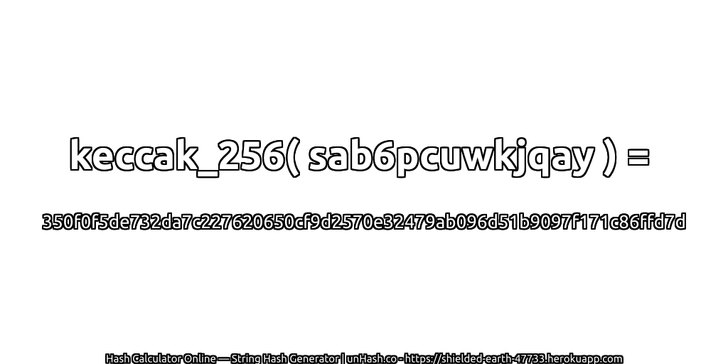 keccak_256( sab6pcuwkjqay ) = 350f0f5de732da7c227620650cf9d2570e32479ab096d51b9097f171c86ffd7d | unHash.co