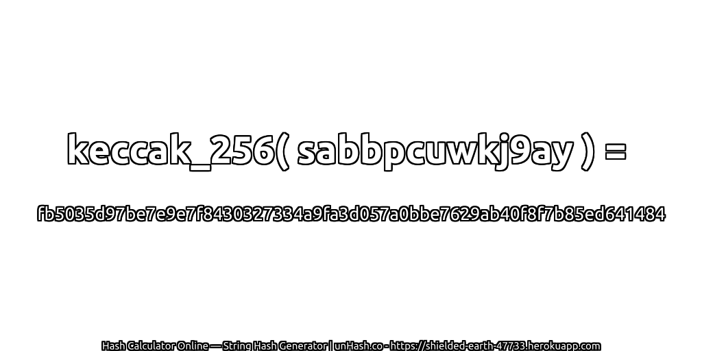 keccak_256( sabbpcuwkj9ay ) = fb5035d97be7e9e7f8430327334a9fa3d057a0bbe7629ab40f8f7b85ed641484 | unHash.co