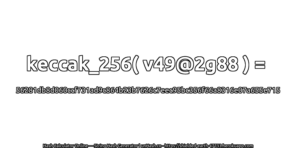 keccak_256( v49@2g88 ) = 56281db8d060ccf731ad9c864b23b7626c7eec95bc356f66a8316e07a655e715 | unHash.co