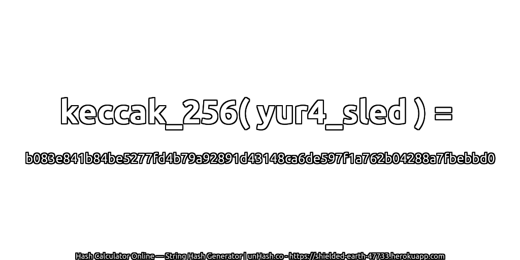 keccak_256( yur4_sled ) = b083e841b84be5277fd4b79a92891d43148ca6de597f1a762b04288a7fbebbd0 | unHash.co