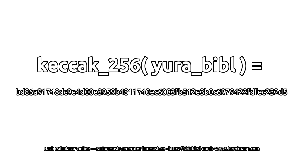 keccak_256( yura_bibl ) = bd86a91748dc9e4d00e3959b4811740ec6083fb512e3b0c6979422fdfec232d5 | unHash.co