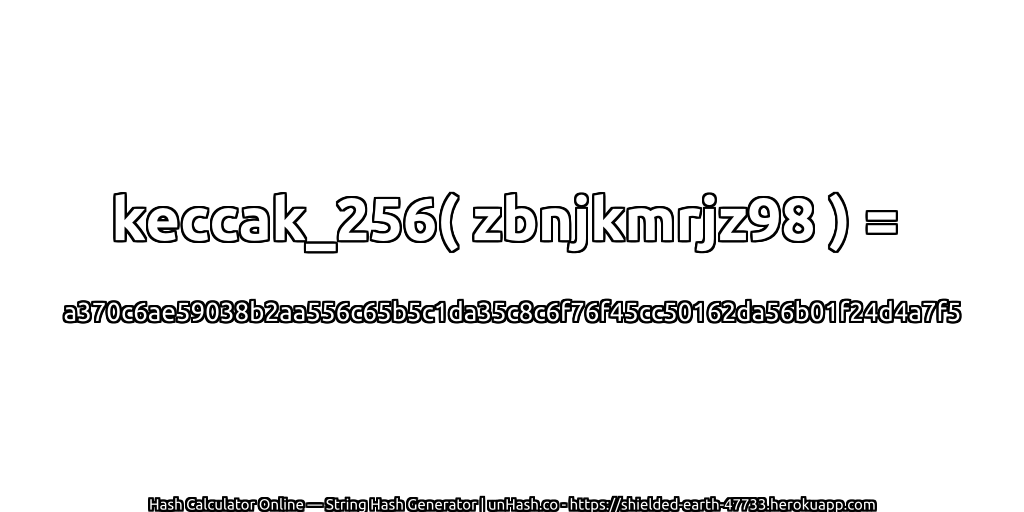 keccak_256( zbnjkmrjz98 ) = a370c6ae59038b2aa556c65b5c1da35c8c6f76f45cc50162da56b01f24d4a7f5 | unHash.co