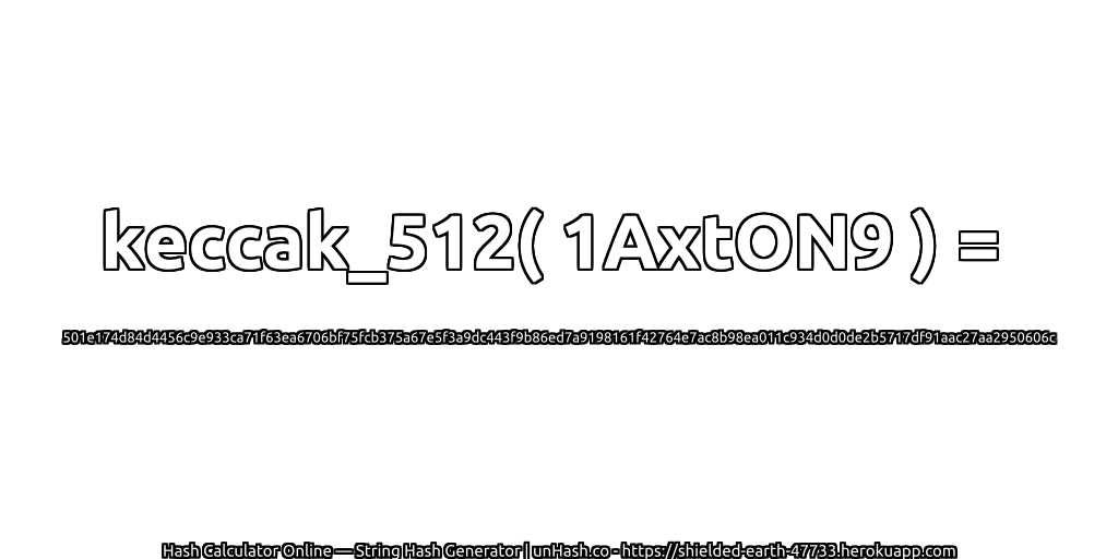keccak_512( 1AxtON9 ) = 501e174d84d4456c9e933ca71f63ea6706bf75fcb375a67e5f3a9dc443f9b86ed7a9198161f42764e7ac8b98ea011c934d0d0de2b5717df91aac27aa2950606c | unHash.co