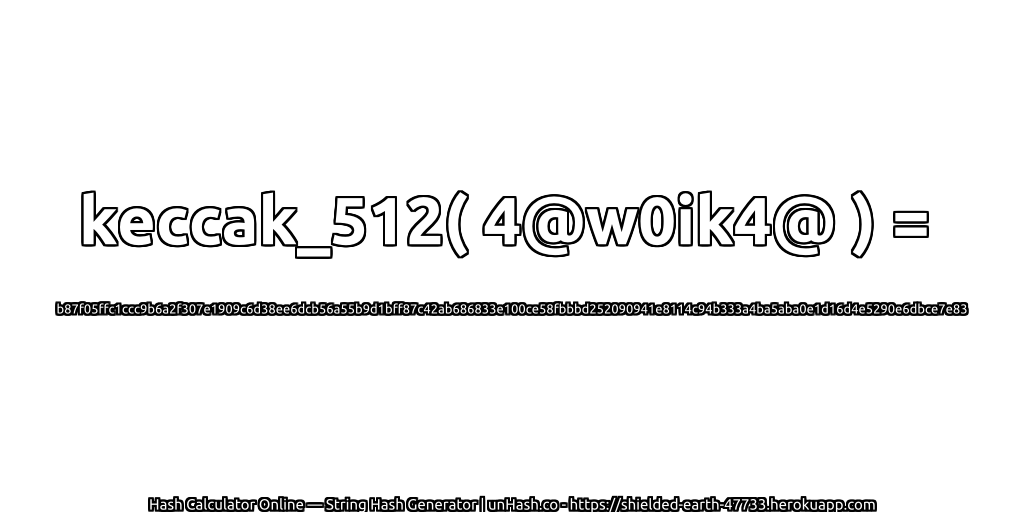 keccak_512( 4@w0ik4@ ) = b87f05ffc1ccc9b6a2f307e1909c6d38ee6dcb56a55b9d1bff87c42ab686833e100ce58fbbbd252090941e8114c94b333a4ba5aba0e1d16d4e5290e6dbce7e83 | unHash.co