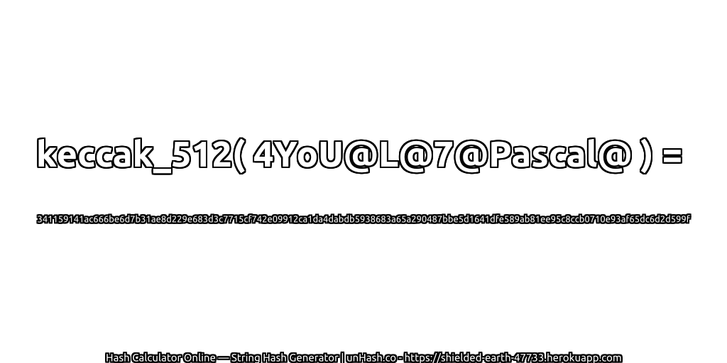 keccak_512( 4YoU@L@7@Pascal@ ) = 341159141ac666be6d7b31ae8d229e683d3c7715cf742e09912ca1da4dabdb5938683a65a290487bbe5d1641dfe589ab81ee95c8ccb0710e93af65dc6d2d599f | unHash.co
