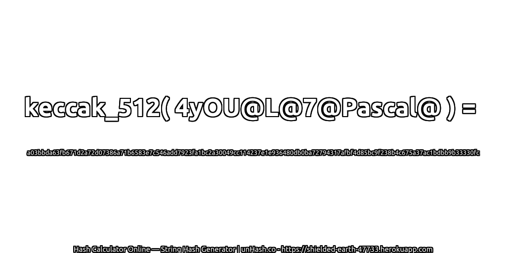 keccak_512( 4yOU@L@7@Pascal@ ) = a03bbda63fb671d2a72d07386a71b6583e7c546add7923fa1bc2a30049cc114237e1e936480db0ba72794317afbf4d85bc9f238b4c675a37ac1bdbb9b33330fc | unHash.co