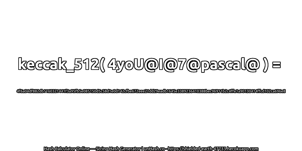 keccak_512( 4yoU@I@7@pascal@ ) = 4f6a04df882db1160321441f3a95fb5e085150d5c58d1e0d142cfbe672eee21dd29eadb1645e3389236410388bec96911b2c4ffe1a90130414ffcd102ca696e8 | unHash.co