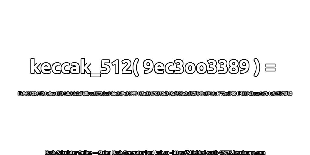 keccak_512( 9ec3oo3389 ) = ffc96050364f21e8ea12f34db8dc2df68bec6372dcc9d6e2d9e30999185e33670560d318cf603e2cf32f649e5916c1772ed9801f4529d3aca4e7b1e517b75f60 | unHash.co