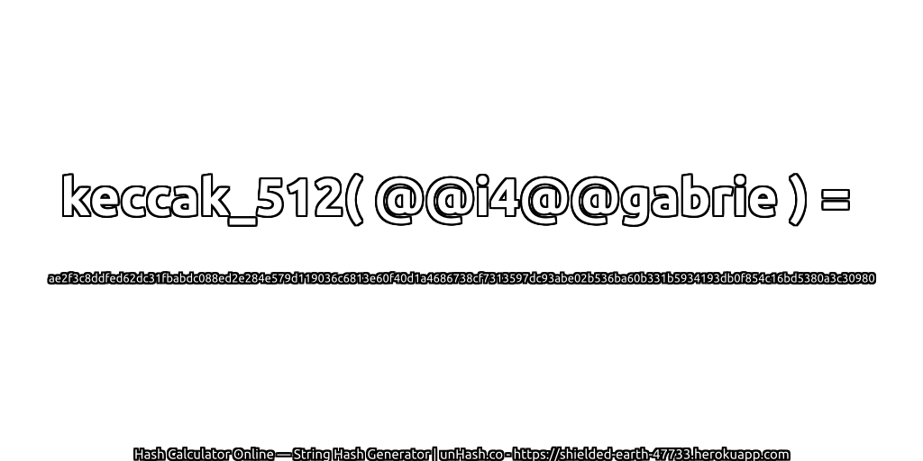 keccak_512( @@i4@@gabrie ) = ae2f3c8ddfed62dc31fbabdc088ed2e284e579d119036c6813e60f40d1a4686738cf7313597dc93abe02b536ba60b331b5934193db0f854c16bd5380a3c30980 | unHash.co