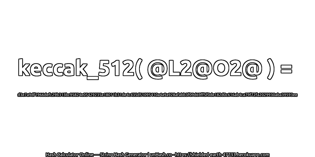 keccak_512( @L2@O2@ ) = d3e7a9df1966defc29b313bc95824e05429235e18011b31de4c435d51095410a4a9a928afabb3f09d69ff5f0de182d0c616ab4ca79f72fa2029930aba39593ee | unHash.co