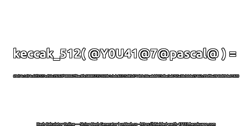 keccak_512( @Y0U41@7@pascal@ ) = 69d34c1d34cd2f2127ed50c29263f480067f8ac8fe580857351020b1cbdc82215d85d744b9c06ca8dd473dbe3ab765a38cb0de25462c99df8a2840d09de01820 | unHash.co