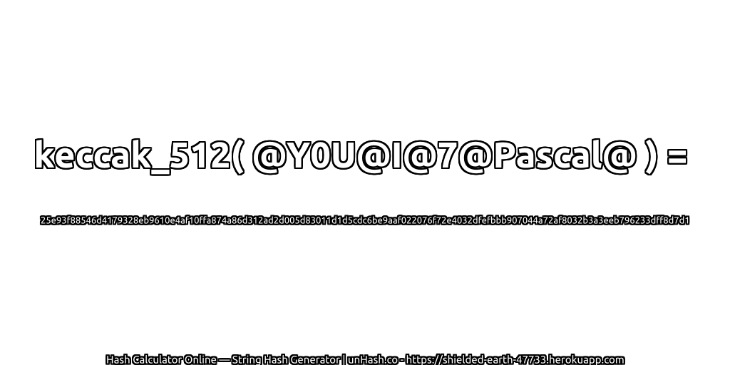 keccak_512( @Y0U@I@7@Pascal@ ) = 25e93f88546d4179328eb9610e4af10ffa874a86d312ad2d005d83011d1d5cdc6be9aaf022076f72e4032dfefbbb907044a72af8032b3a3eeb796233dff8d7d1 | unHash.co