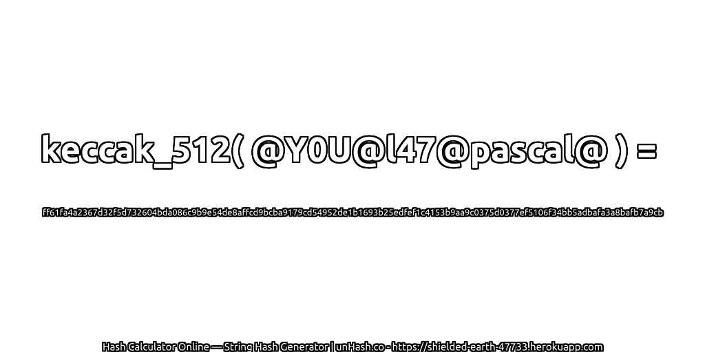 keccak_512( @Y0U@l47@pascal@ ) = ff61fa4a2367d32f5d732604bda086c9b9e54de8affcd9bcba9179cd54952de1b1693b25edfef1c4153b9aa9c0375d0377ef5106f34bb5adbafa3a8bafb7a9cb | unHash.co