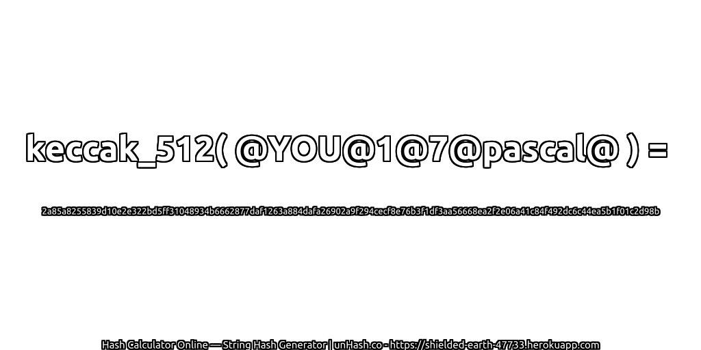 keccak_512( @YOU@1@7@pascal@ ) = 2a85a8255839d10e2e322bd5ff31048934b6662877daf1263a884dafa26902a9f294cecf8e76b3f1df3aa56668ea2f2e06a41c84f492dc6c44ea5b1f01c2d98b | unHash.co