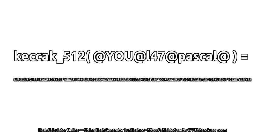 keccak_512( @YOU@l47@pascal@ ) = 8b3ccdb5f21884236a550f862e110b83511769cb81293dd90af6886132bbcb01bbac94d421d8ea00a77282b5e11d9f43ba3fa73b71e86b1c9b7195ad76c2f622 | unHash.co