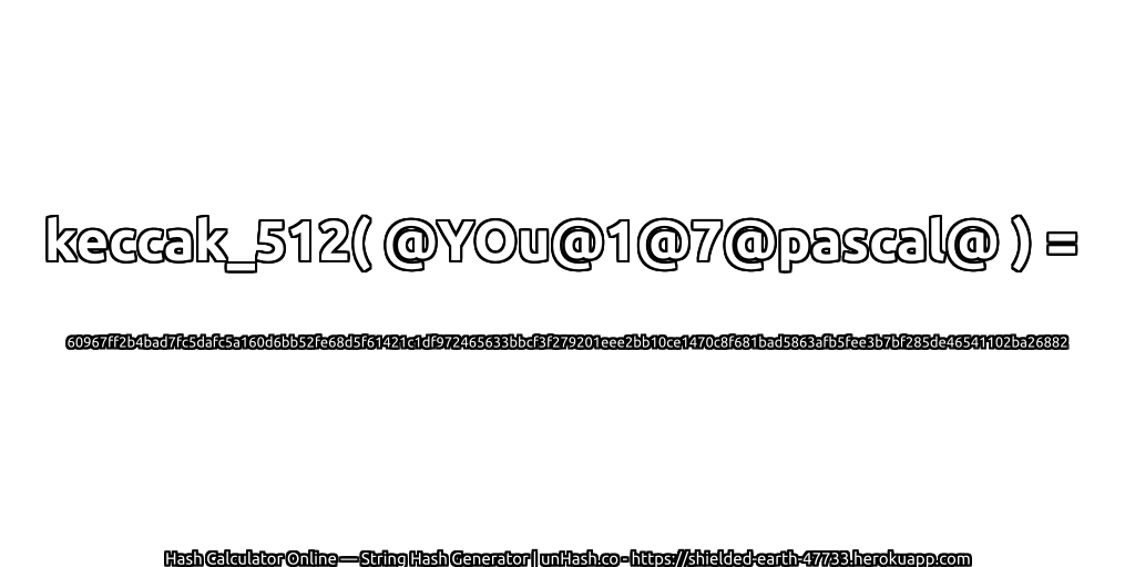 keccak_512( @YOu@1@7@pascal@ ) = 60967ff2b4bad7fc5dafc5a160d6bb52fe68d5f61421c1df972465633bbcf3f279201eee2bb10ce1470c8f681bad5863afb5fee3b7bf285de46541102ba26882 | unHash.co