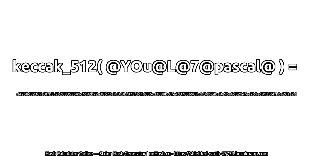 keccak_512( @YOu@L@7@pascal@ ) = d4258d82369a3ffb3c7b208352641c7d92b72a38b72e9c0c9bf973f3d1d636cd3088bc0fe4d37036909cdc3db74be9e9be6d5214fee7b1ad91366ffbbe261a2d | unHash.co
