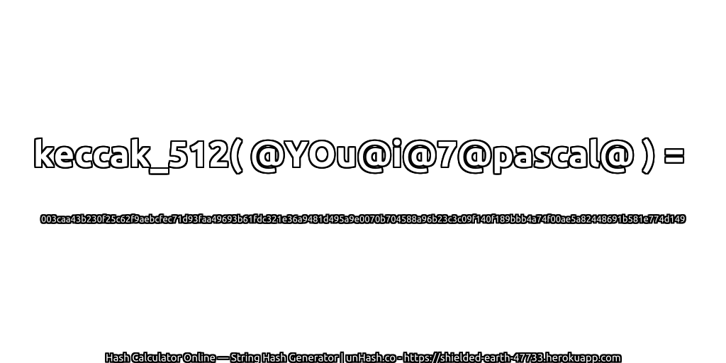 keccak_512( @YOu@i@7@pascal@ ) = 003caa43b230f25c62f9aebcfec71d93faa49693b61fdc321e36a9481d495a9e0070b704588a96b23c3c09f140f189bbb4a74f00ae5a82448691b581e774d149 | unHash.co