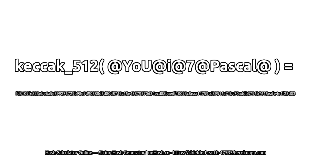 keccak_512( @YoU@i@7@Pascal@ ) = fd3109fe823ebe6a5e599276729b98e9d90588d5d80d8712c15e43879570634ecd88bae6f10093c8eaa14759cd89516a71bc70addb3796b7615eafe4e1f23d03 | unHash.co
