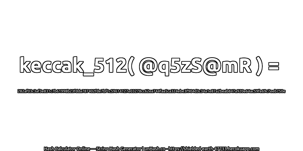 keccak_512( @q5zS@mR ) = 282af03c3af3e831c7b61998b23fdda787402fde7bf1c59614127e03278cc62ea744faa5ca324ebe3f904d3c34a1e87a2beab847a920e64ac59fe69c7eeb750e | unHash.co
