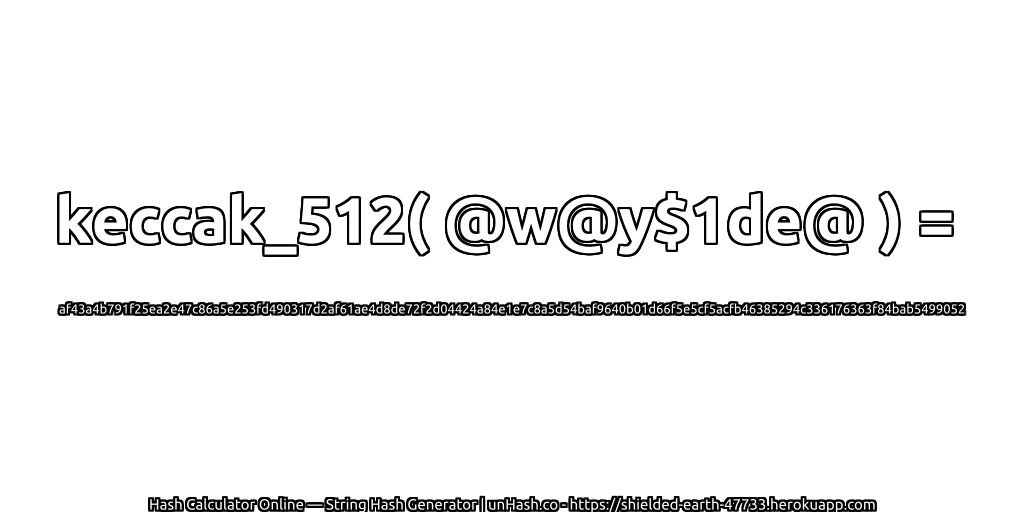 keccak_512( @w@y$1de@ ) = af43a4b791f25ea2e47c86a5e253fd490317d2af61ae4d8de72f2d04424a84e1e7c8a5d54baf9640b01d66f5e5cf5acfb46385294c336176363f84bab5499052 | unHash.co