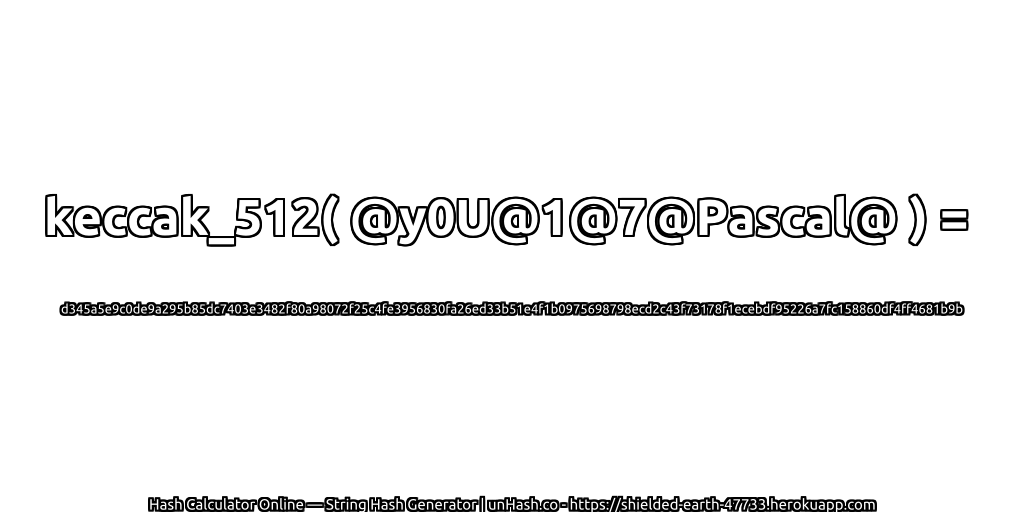 keccak_512( @y0U@1@7@Pascal@ ) = d345a5e9c0de9a295b85dc7403e3482f80a98072f25c4fe3956830fa26ed33b51e4f1b0975698798ecd2c43f73178f1ecebdf95226a7fc158860df4ff4681b9b | unHash.co