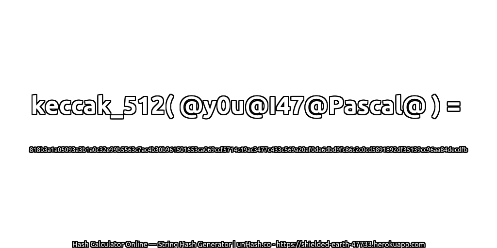 keccak_512( @y0u@I47@Pascal@ ) = 818b3a1a05093a3b1a0c32e99b5563c7ac4b30b961501653ca069ccf5714c19ac3477c433c569a20af0da6dbd9fc86c2c0cd5891892df35139cc96aa84decdfb | unHash.co