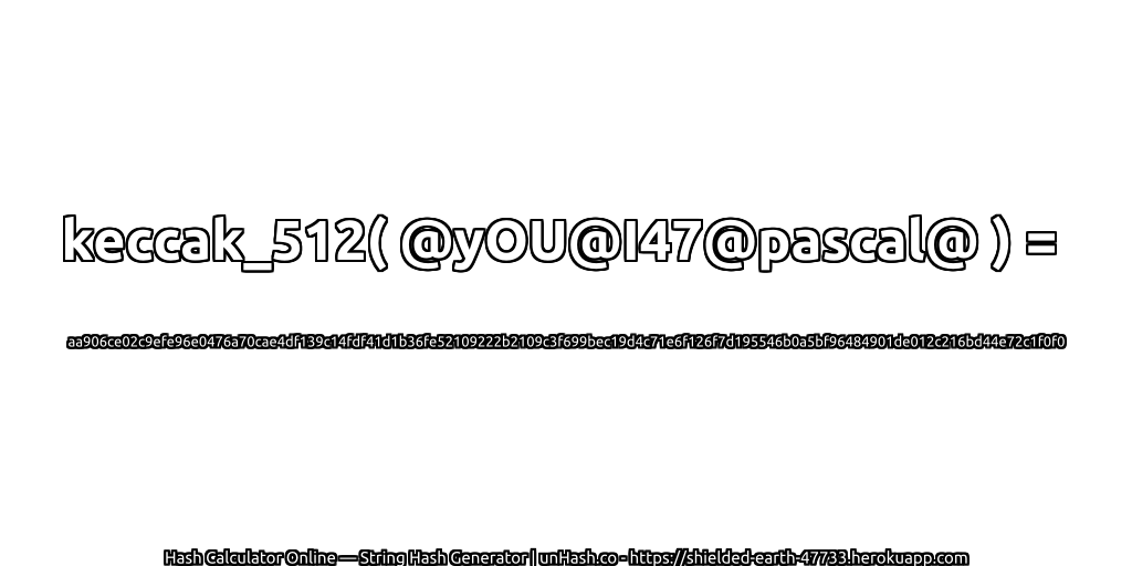 keccak_512( @yOU@I47@pascal@ ) = aa906ce02c9efe96e0476a70cae4df139c14fdf41d1b36fe52109222b2109c3f699bec19d4c71e6f126f7d195546b0a5bf96484901de012c216bd44e72c1f0f0 | unHash.co