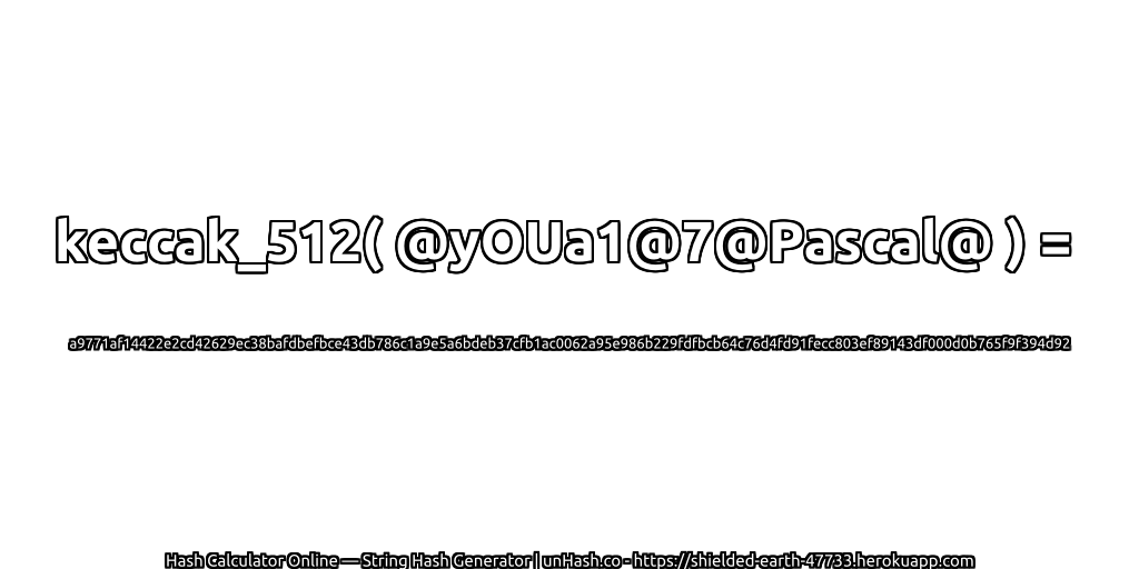 keccak_512( @yOUa1@7@Pascal@ ) = a9771af14422e2cd42629ec38bafdbefbce43db786c1a9e5a6bdeb37cfb1ac0062a95e986b229fdfbcb64c76d4fd91fecc803ef89143df000d0b765f9f394d92 | unHash.co