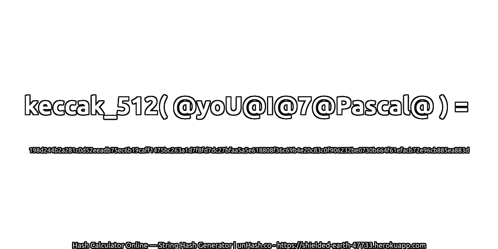 keccak_512( @yoU@I@7@Pascal@ ) = 198d244b2a281c0d52eeadb75ec6b19caff1475bc263a1d7f8fd7dc27bfaa5a5e618808f36c69b4e20c83c0f906232be0730b664f61efacb72e96cb885ea883d | unHash.co