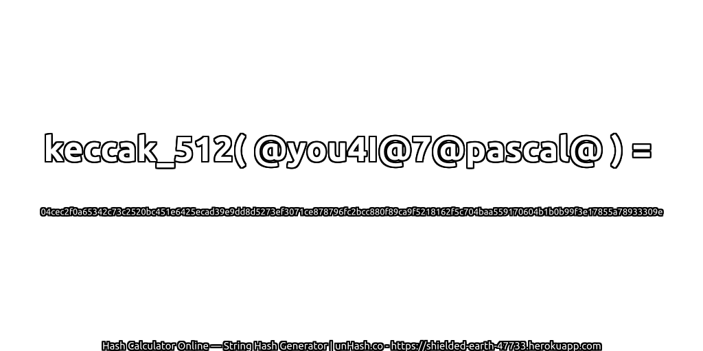 keccak_512( @you4I@7@pascal@ ) = 04cec2f0a65342c73c2520bc451e6425ecad39e9dd8d5273ef3071ce878796fc2bcc880f89ca9f5218162f5c704baa559170604b1b0b99f3e17855a78933309e | unHash.co