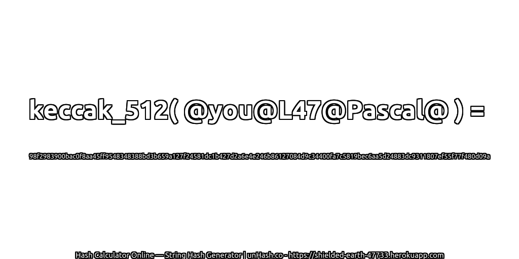 keccak_512( @you@L47@Pascal@ ) = 98f2983900bac0f8aa45ff9548348388bd3b659a127f24581dc1b427d2a6e4e246b86127084d9c34400fa7c5819bec6aa5d24883dc9311807ef55f77f480d09a | unHash.co