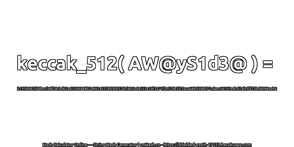 keccak_512( AW@yS1d3@ ) = b195b842f64becfa8f78cbdb2ad3306948b7e892a937b930937dcfab5ada533e19f3a71f2e57de2fc2aca686d396d77cdaec64193edcd7afa5ff73bd9098aeb6 | unHash.co