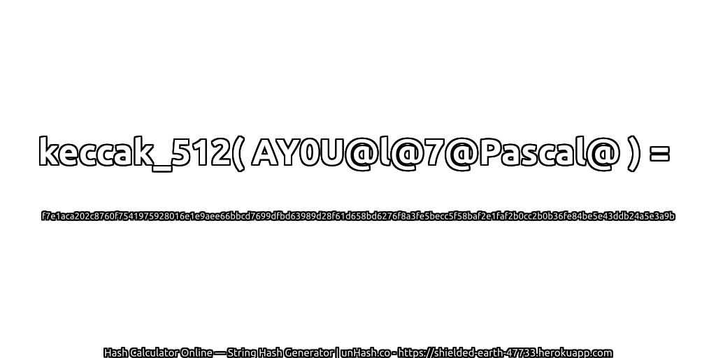 keccak_512( AY0U@l@7@Pascal@ ) = f7e1aca202c8760f7541975928016e1e9aee66bbcd7699dfbd63989d28f61d658bd6276f8a3fe5becc5f58baf2e1faf2b0cc2b0b36fe84be5e43ddb24a5e3a9b | unHash.co
