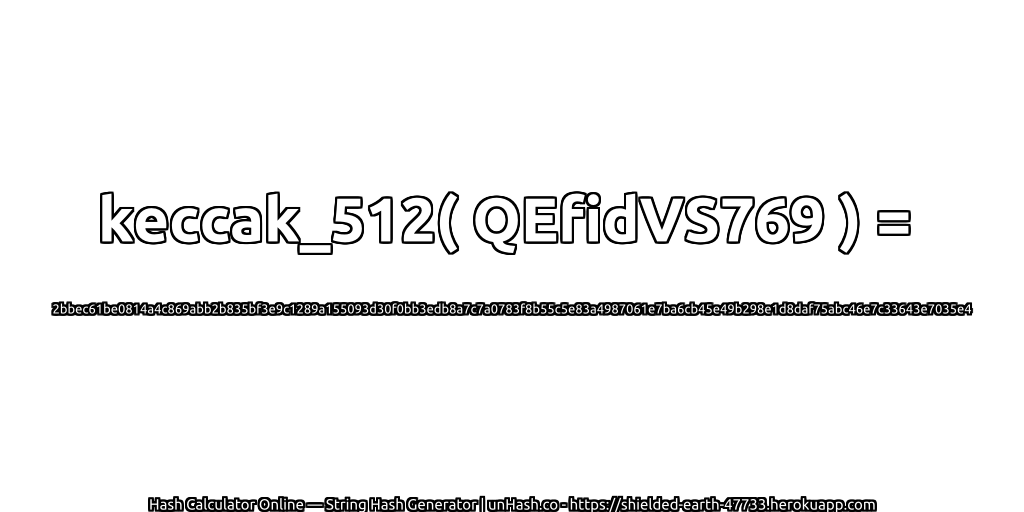 keccak_512( QEfidVS769 ) = 2bbec61be0814a4c869abb2b835bf3e9c1289a155093d30f0bb3edb8a7c7a0783f8b55c5e83a4987061e7ba6cb45e49b298e1d8daf75abc46e7c33643e7035e4 | unHash.co