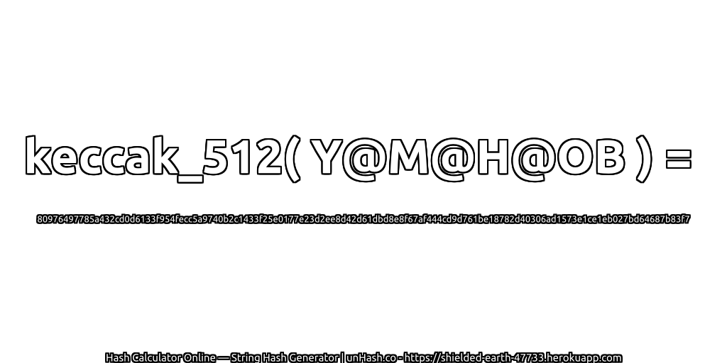 keccak_512( Y@M@H@OB ) = 80976497785a432cd0d6133f954fecc5a9740b2c1433f25e0177e23d2ee8d42d61dbd8e8f67af444cd9d761be18782d40306ad1573e1ce1eb027bd64687b83f7 | unHash.co
