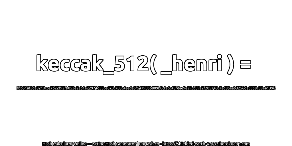 keccak_512( _henri ) = fbb514f3da8219cce7b72f92fb052e2ab1e72974d35ce670c703c4aeda5f547905b809b0cfe6c48fdae9e29cb09a2f205740c7ad85eab3256da6558c08e41396 | unHash.co
