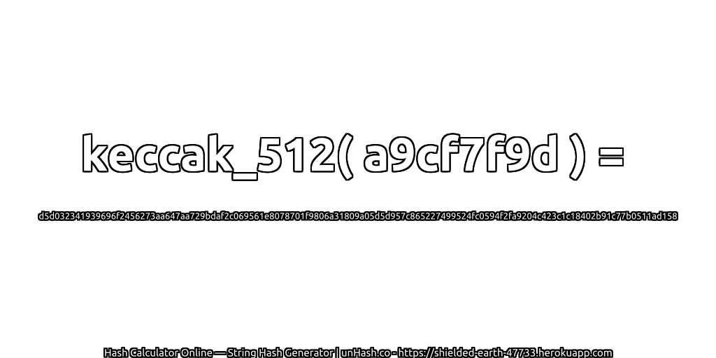 keccak_512( a9cf7f9d ) = d5d032341939696f2456273aa647aa729bdaf2c069561e8078701f9806a31809a05d5d957c865227499524fc0594f2fa9204c423c1c18402b91c77b0511ad158 | unHash.co
