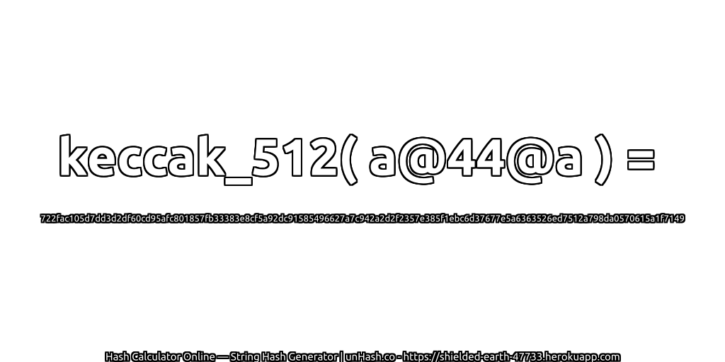 keccak_512( a@44@a ) = 722fac105d7dd3d2df60cd95afc801857fb33383e8cf5a92dc91585496627a7c942a2d2f2357e385f1ebc6d37677e5a6363526ed7512a798da0570615a1f7149 | unHash.co