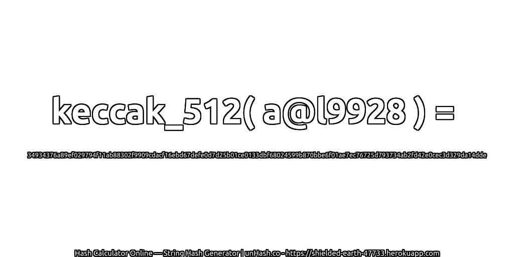 keccak_512( a@l9928 ) = 34934376a89ef029794f11ab88302f9909cdacf16ebd67defe0d7d25b01ce0133dbf68024599b870bbe6f01ae7ec76725d793734ab2fd42e0cec3d329da14dde | unHash.co