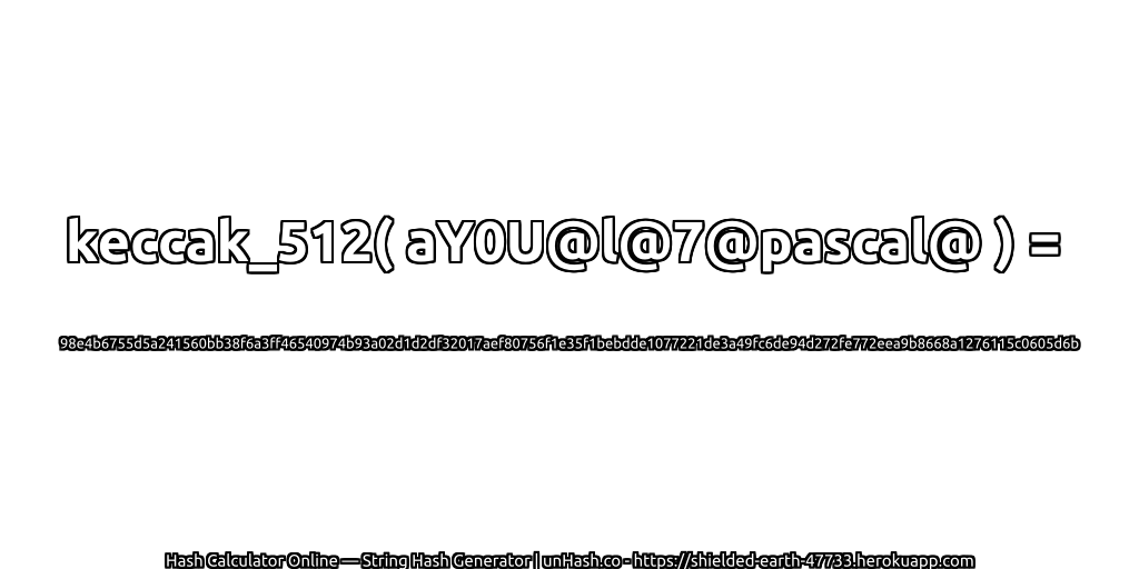 keccak_512( aY0U@l@7@pascal@ ) = 98e4b6755d5a241560bb38f6a3ff46540974b93a02d1d2df32017aef80756f1e35f1bebdde1077221de3a49fc6de94d272fe772eea9b8668a1276115c0605d6b | unHash.co