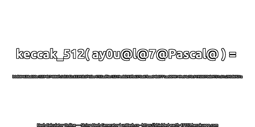 keccak_512( ay0u@l@7@Pascal@ ) = b0d084638a030e15594b74886fc5d55d2c83393b3f45be4755adf6e15219edd293fb6370a87bae04b0771ae0098149e64a70c919500706b9731c01c295d6921a | unHash.co