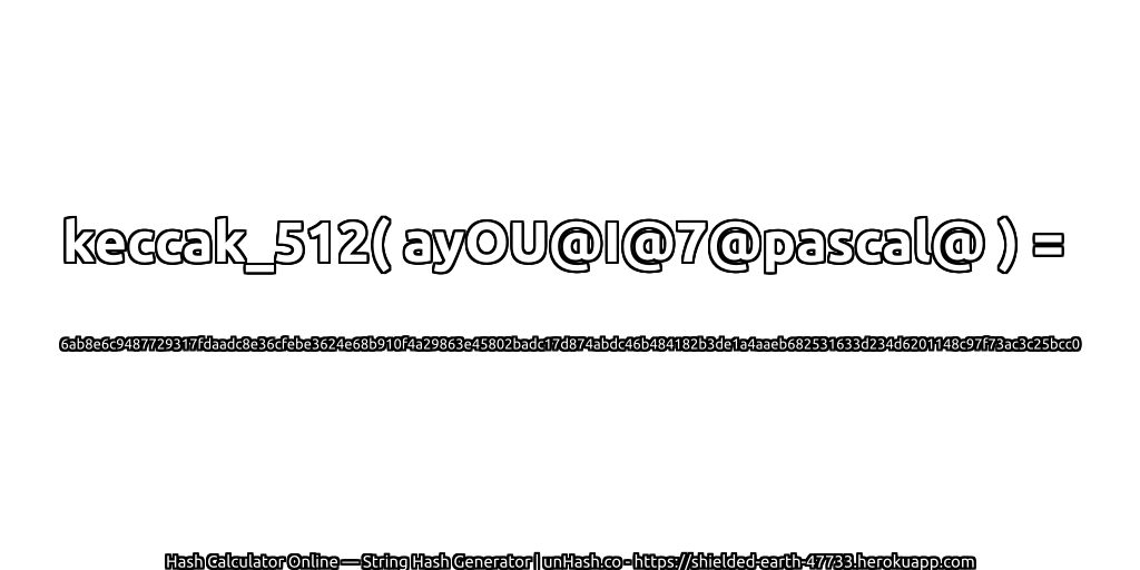 keccak_512( ayOU@I@7@pascal@ ) = 6ab8e6c9487729317fdaadc8e36cfebe3624e68b910f4a29863e45802badc17d874abdc46b484182b3de1a4aaeb682531633d234d6201148c97f73ac3c25bcc0 | unHash.co