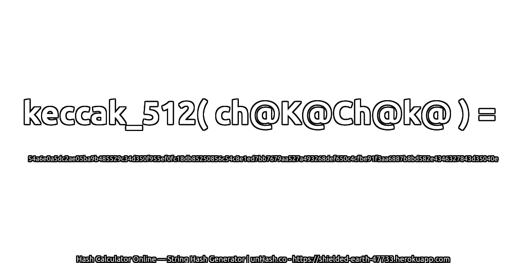 keccak_512( ch@K@Ch@k@ ) = 54a6e0a5dc2ae05ba9b485529c34d350f955ef0fc18db85250856c54c8e1ed7bb7679aa527a493268def650c4cfbe91f3aa6887b8bd582e4346327843d35040e | unHash.co