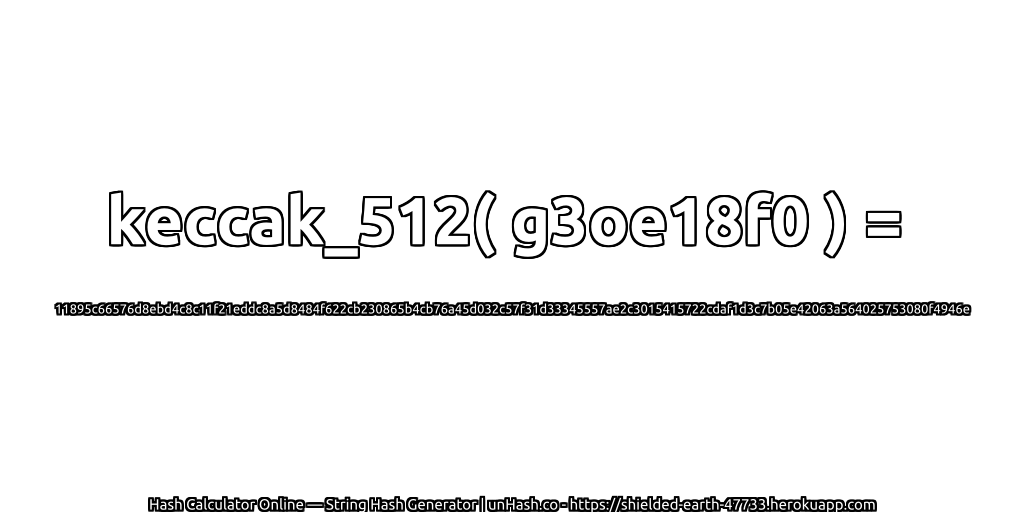 keccak_512( g3oe18f0 ) = 11895c66576d8ebd4c8c11f21eddc8a5d8484f622cb230865b4cb76a45d032c57f31d33345557ae2c3015415722cdaf1d3c7b05e42063a564025753080f4946e | unHash.co