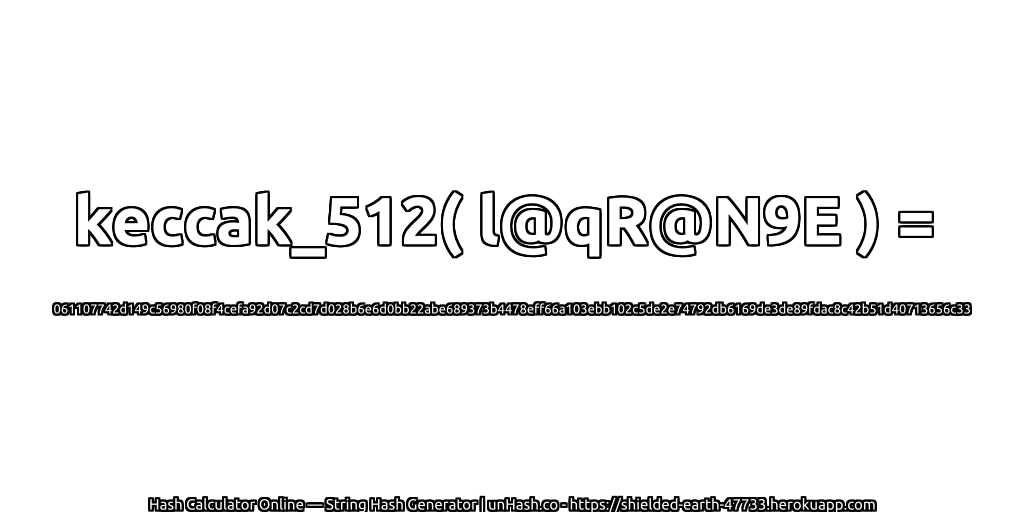 keccak_512( l@qR@N9E ) = 061107742d149c56980f08f4cefa92d07c2cd7d028b6e6d0bb22abe689373b4478eff66a103ebb102c5de2e74792db6169de3de89fdac8c42b51d40713656c33 | unHash.co